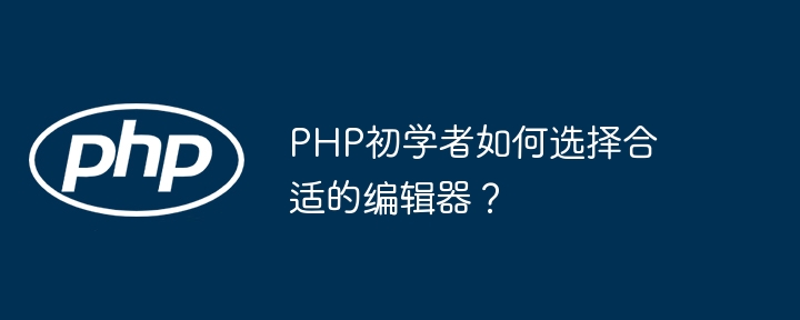 php初学者如何选择合适的编辑器？