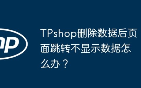 TPshop删除数据后页面跳转不显示数据怎么办？