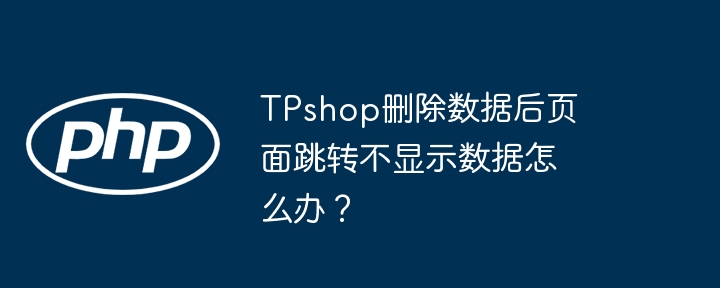 tpshop删除数据后页面跳转不显示数据怎么办？