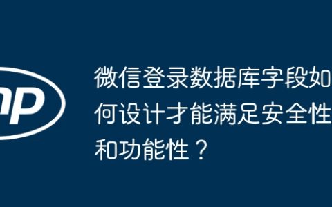 微信登录数据库字段如何设计才能满足安全性和功能性？