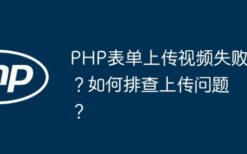 PHP表单上传视频失败？如何排查上传问题？