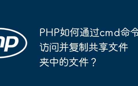 PHP如何通过cmd命令访问并复制共享文件夹中的文件？