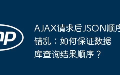 AJAX请求后JSON顺序错乱：如何保证数据库查询结果顺序？