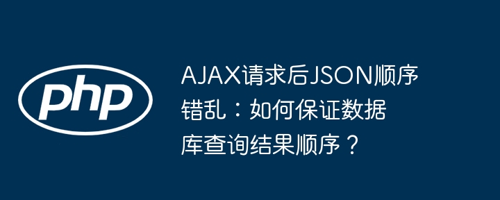 ajax请求后json顺序错乱:如何保证数据库查询结果顺序?