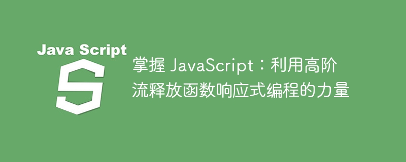 掌握 javascript:利用高阶流释放函数响应式编程的力量
