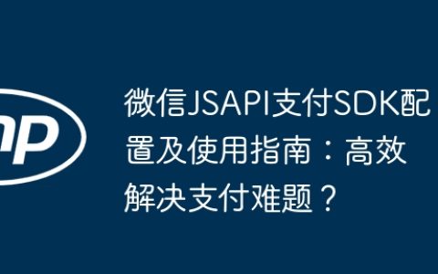 微信JSAPI支付SDK配置及使用指南：高效解决支付难题？