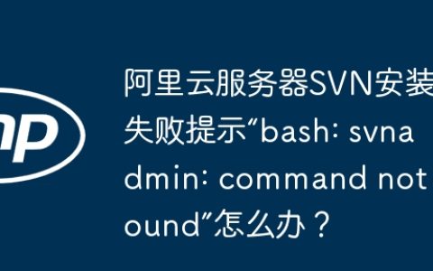 阿里云服务器SVN安装失败提示“bash: svnadmin: command not found”怎么办？