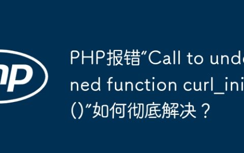 PHP报错“Call to undefined function curl_init()”如何彻底解决？