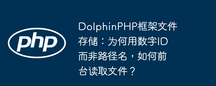 dolphinphp框架文件存储:为何用数字id而非路径名,如何前台读取文件?