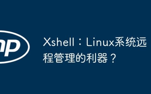 Xshell：Linux系统远程管理的利器？