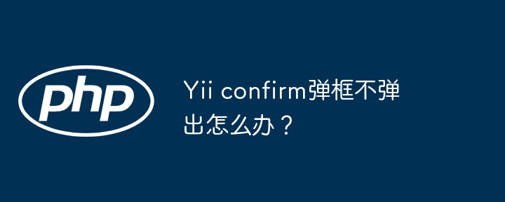 yii confirm弹框不弹出怎么办?