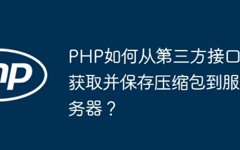PHP如何从第三方接口获取并保存压缩包到服务器？