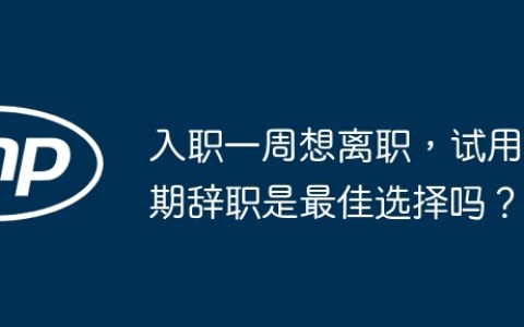 入职一周想离职，试用期辞职是最佳选择吗？