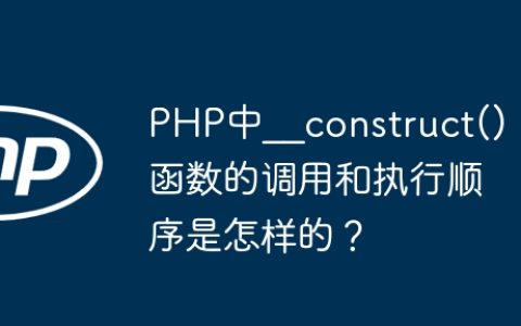 PHP中__construct()函数的调用和执行顺序是怎样的？