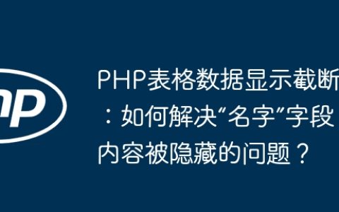 PHP表格数据显示截断：如何解决“名字”字段内容被隐藏的问题？
