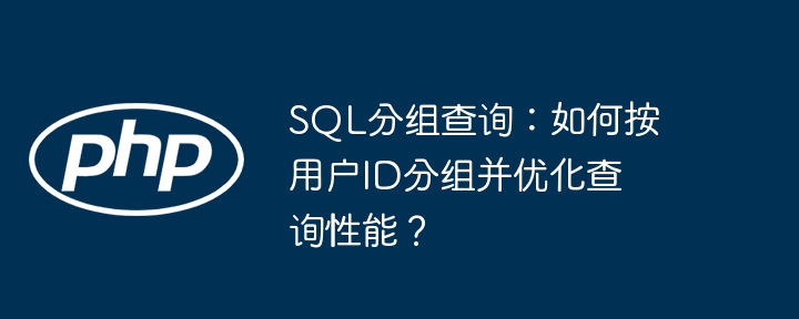 sql分组查询：如何按用户id分组并优化查询性能？