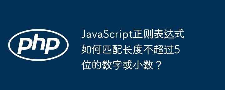javascript正则表达式如何匹配长度不超过5位的数字或小数?