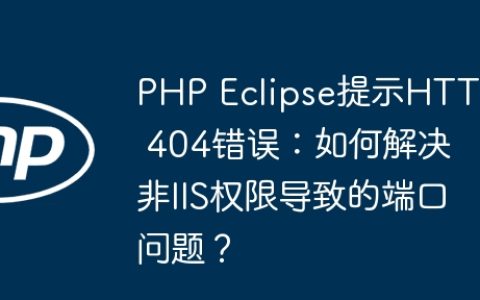 PHP Eclipse提示HTTP 404错误：如何解决非IIS权限导致的端口问题？