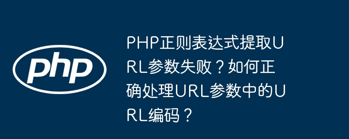 php正则表达式提取url参数失败?如何正确处理url参数中的url编码?