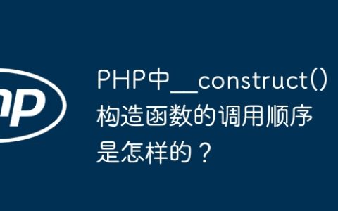 PHP中__construct()构造函数的调用顺序是怎样的？