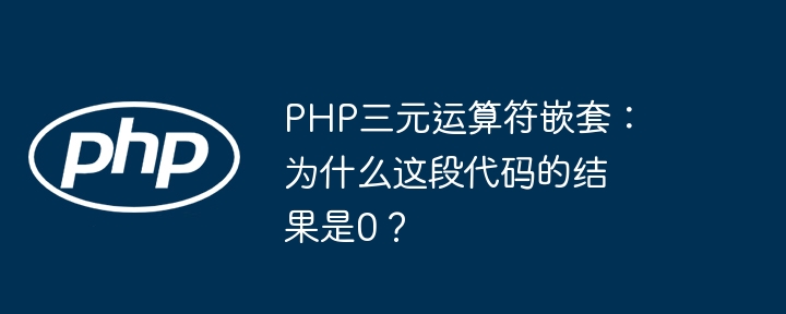 php三元运算符嵌套:为什么这段代码的结果是0?