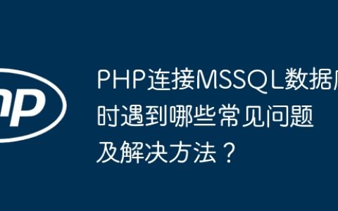 PHP连接MSSQL数据库时遇到哪些常见问题及解决方法？