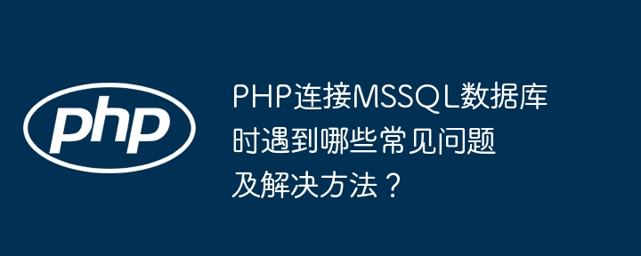 php连接mssql数据库时遇到哪些常见问题及解决方法?