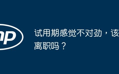 试用期感觉不对劲，该离职吗？