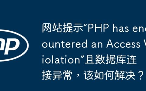 网站提示“PHP has encountered an Access Violation”且数据库连接异常，该如何解决？