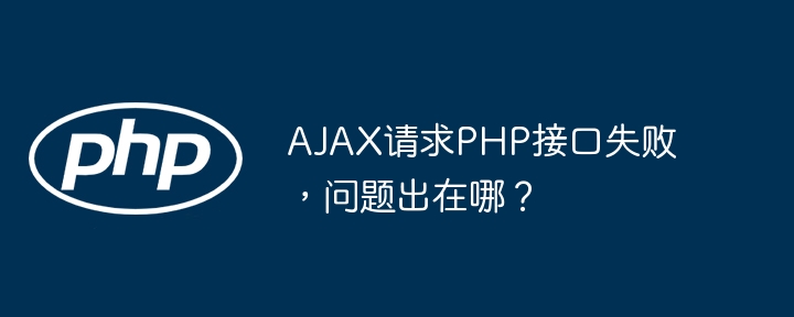 ajax请求php接口失败,问题出在哪?