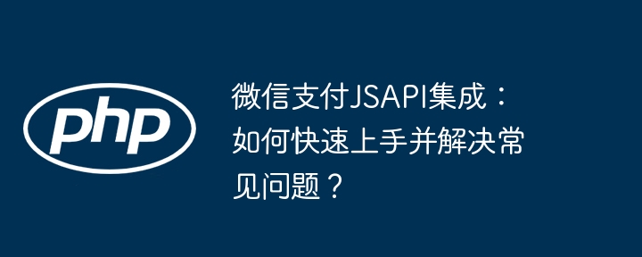 微信支付jsapi集成:如何快速上手并解决常见问题?