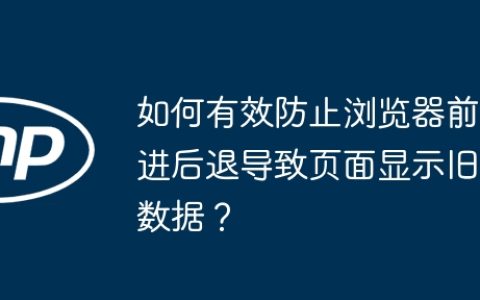 如何有效防止浏览器前进后退导致页面显示旧数据？