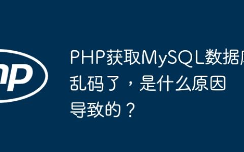 PHP获取MySQL数据库乱码了，是什么原因导致的？