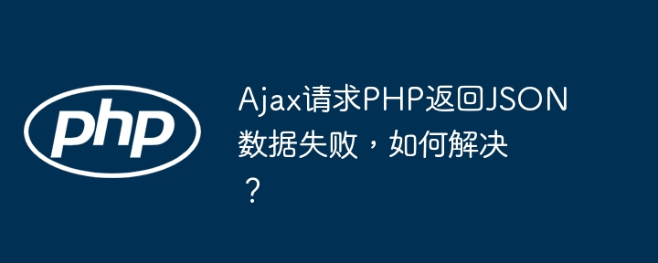ajax请求php返回json数据失败,如何解决?