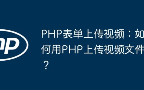 PHP表单上传视频：如何用PHP上传视频文件？