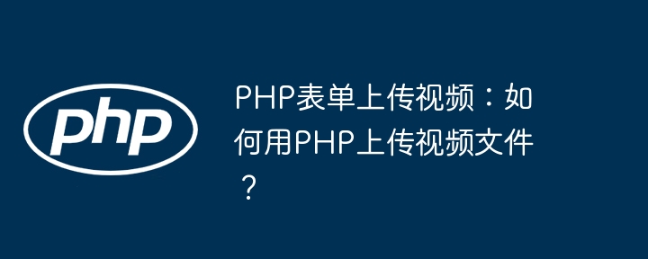 php表单上传视频:如何用php上传视频文件?