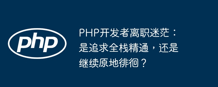 php开发者离职迷茫:是追求全栈精通,还是继续原地徘徊?