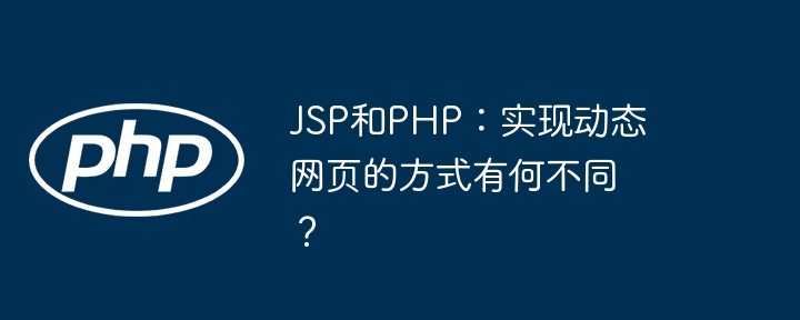 jsp和php:实现动态网页的方式有何不同?
