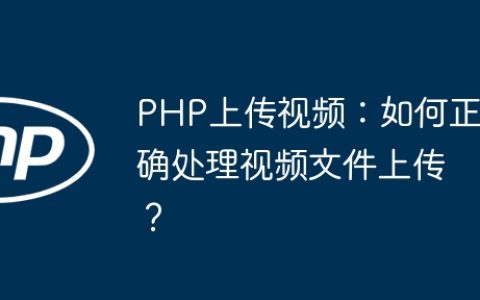 PHP上传视频：如何正确处理视频文件上传？