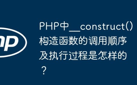 PHP中__construct()构造函数的调用顺序及执行过程是怎样的？