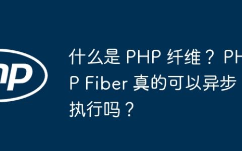 什么是 PHP 纤维？ PHP Fiber 真的可以异步执行吗？