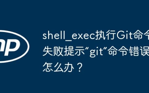 shell_exec执行Git命令失败提示“git”命令错误怎么办？