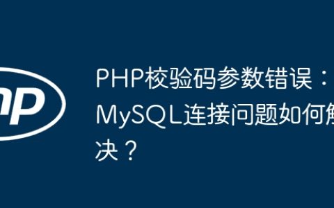 PHP校验码参数错误：MySQL连接问题如何解决？