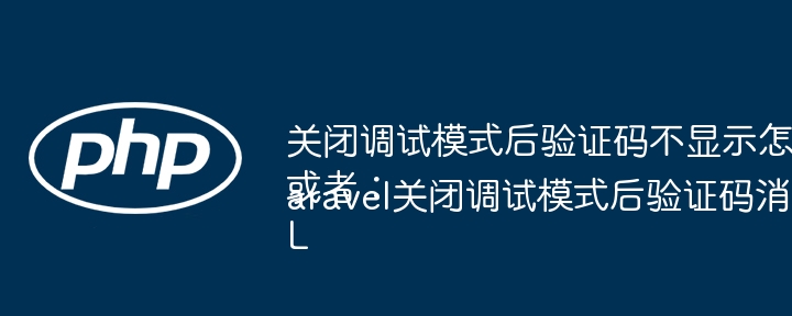 关闭调试模式后验证码不显示怎么办?或者:Laravel关闭调试模式后验证码消失如何解决?