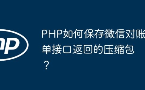 PHP如何保存微信对账单接口返回的压缩包？