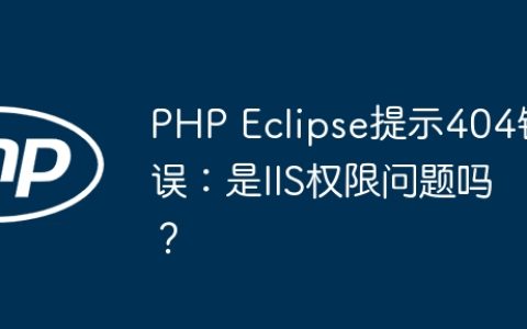 PHP Eclipse提示404错误：是IIS权限问题吗？