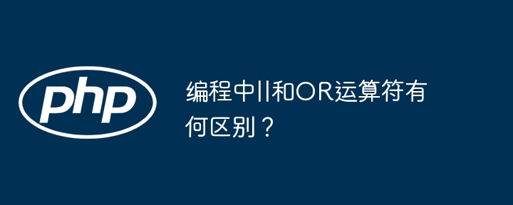 编程中||和OR运算符有何区别?