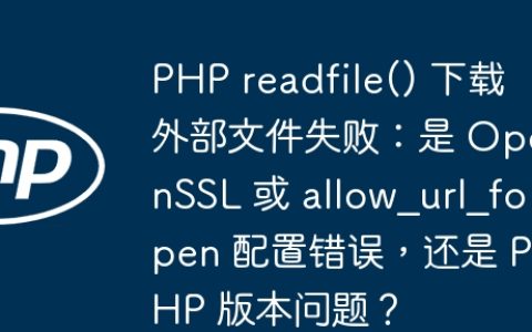 PHP readfile() 下载外部文件失败：是 OpenSSL 或 allow_url_fopen 配置错误，还是 PHP 版本问题？