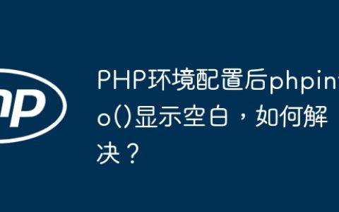 PHP环境配置后phpinfo()显示空白，如何解决？