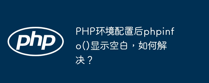 php环境配置后phpinfo()显示空白,如何解决?